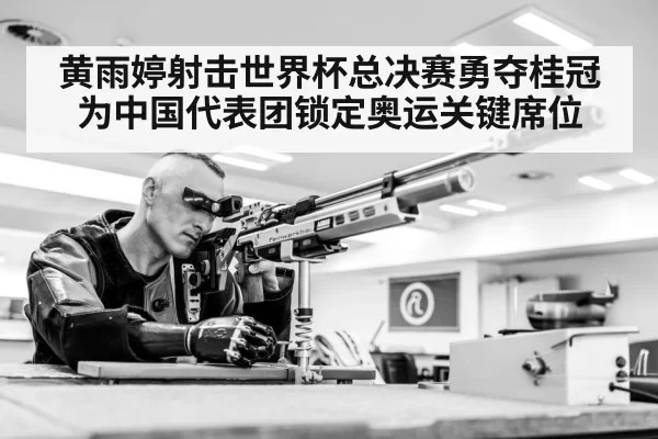 黄雨婷射击世界杯总决赛勇夺桂冠 为中国代表团锁定奥运关键席位
