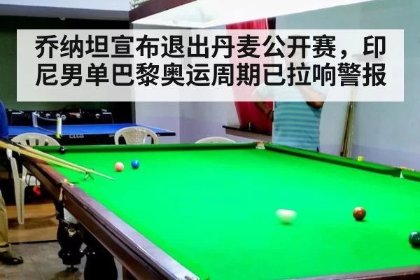 乔纳坦宣布退出丹麦公开赛,印尼男单巴黎奥运周期已拉响警报